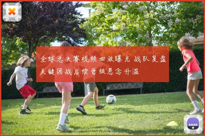 全球总决赛视频回放曝光 战队复盘关键团战后续晋级悬念升温