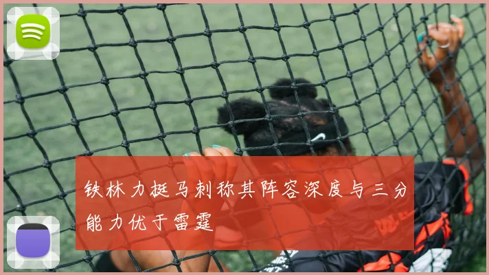 铁林力挺马刺称其阵容深度与三分能力优于雷霆