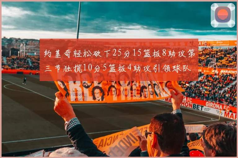 约基奇轻松砍下25分15篮板8助攻第三节独揽10分5篮板4助攻引领球队反击